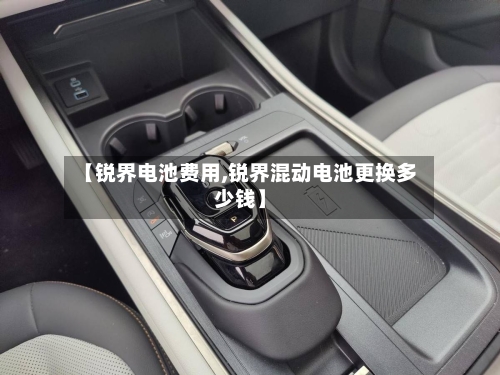 【锐界电池费用,锐界混动电池更换多少钱】-第2张图片