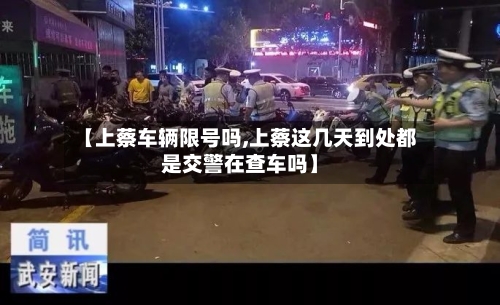 【上蔡车辆限号吗,上蔡这几天到处都是交警在查车吗】