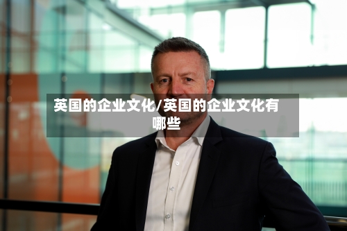 英国的企业文化/英国的企业文化有哪些-第2张图片