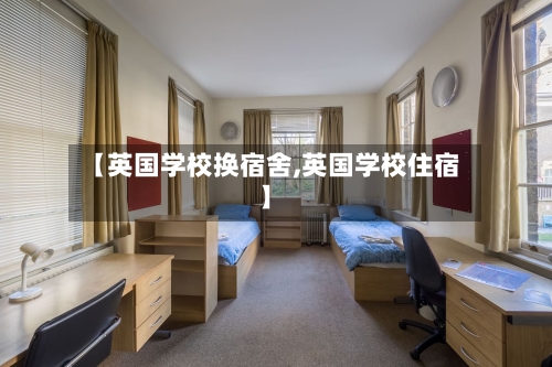 【英国学校换宿舍,英国学校住宿】-第2张图片