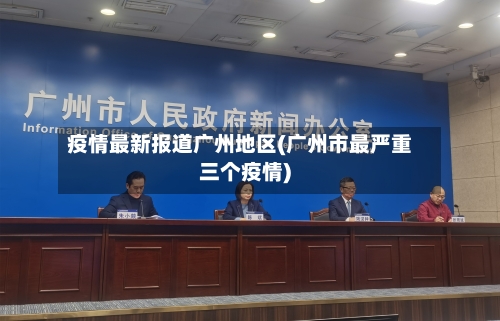 疫情最新报道广州地区(广州市最严重三个疫情)