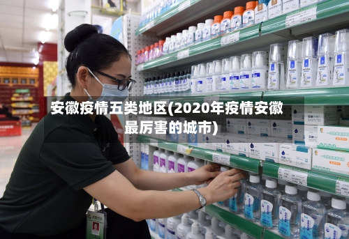 安徽疫情五类地区(2020年疫情安徽最厉害的城市)-第2张图片