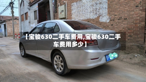 【宝骏630二手车费用,宝骏630二手车费用多少】-第2张图片