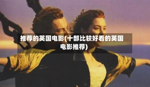 推荐的英国电影(十部比较好看的英国电影推荐)