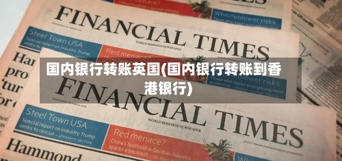 国内银行转账英国(国内银行转账到香港银行)-第3张图片
