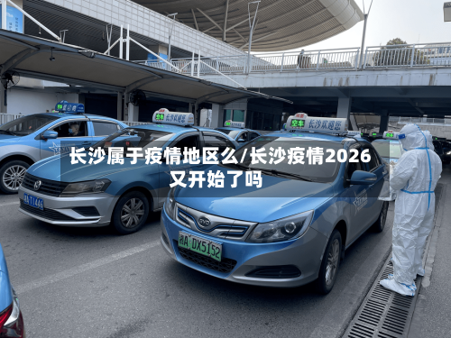 长沙属于疫情地区么/长沙疫情2026又开始了吗