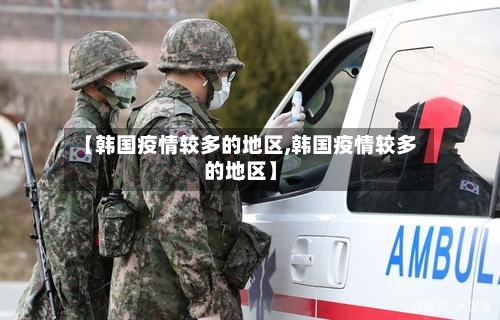 【韩国疫情较多的地区,韩国疫情较多的地区】