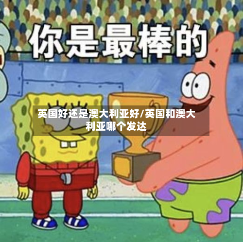 英国好还是澳大利亚好/英国和澳大利亚哪个发达
