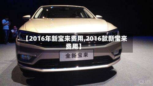 【2016年新宝来费用,2016款新宝来费用】-第3张图片