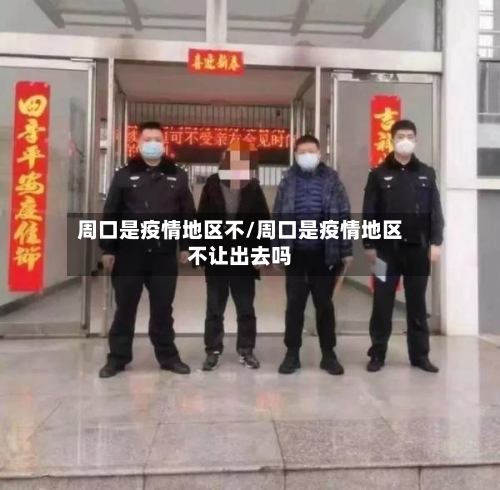 周口是疫情地区不/周口是疫情地区不让出去吗