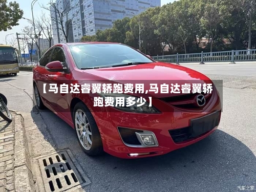 【马自达睿翼轿跑费用,马自达睿翼轿跑费用多少】-第2张图片