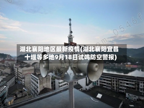 湖北襄阳地区最新疫情(湖北襄阳宜昌十堰等多地9月18日试鸣防空警报)