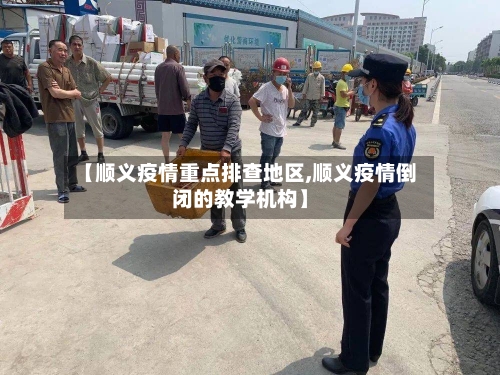 【顺义疫情重点排查地区,顺义疫情倒闭的教学机构】