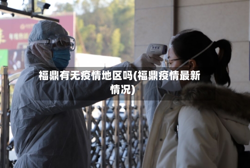 福鼎有无疫情地区吗(福鼎疫情最新情况)-第2张图片