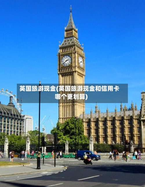 英国旅游现金(英国旅游现金和信用卡哪个更划算)-第2张图片