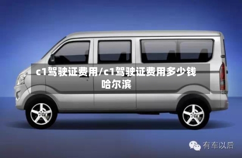 c1驾驶证费用/c1驾驶证费用多少钱哈尔滨