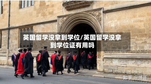 英国留学没拿到学位/英国留学没拿到学位证有用吗-第3张图片