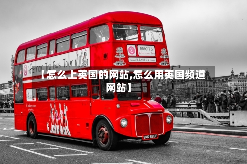 【怎么上英国的网站,怎么用英国频道网站】