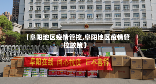 【阜阳地区疫情管控,阜阳地区疫情管控政策】-第2张图片