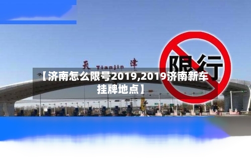 【济南怎么限号2019,2019济南新车挂牌地点】-第2张图片