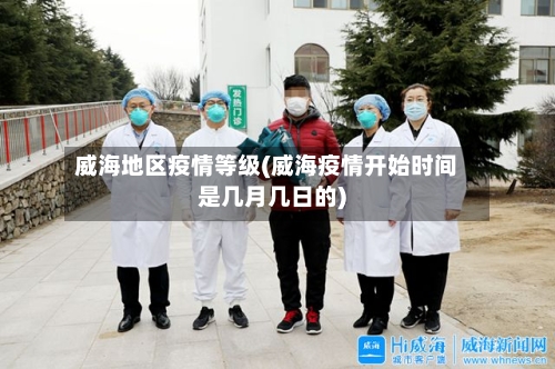 威海地区疫情等级(威海疫情开始时间是几月几日的)