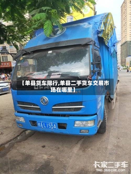 【单县货车限行,单县二手货车交易市场在哪里】-第3张图片