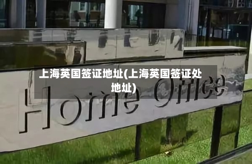 上海英国签证地址(上海英国签证处地址)-第2张图片