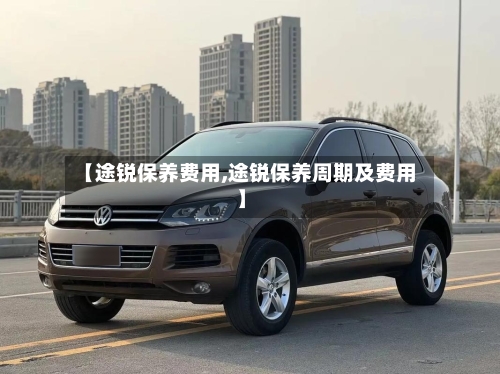 【途锐保养费用,途锐保养周期及费用】
