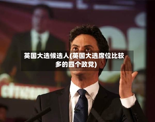 英国大选候选人(英国大选席位比较多的四个政党)-第2张图片