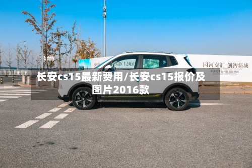 长安cs15最新费用/长安cs15报价及图片2016款