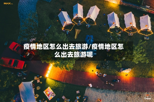 疫情地区怎么出去旅游/疫情地区怎么出去旅游呢