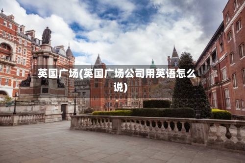英国广场(英国广场公司用英语怎么说)