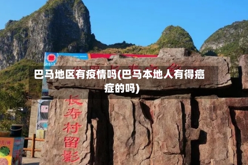 巴马地区有疫情吗(巴马本地人有得癌症的吗)
