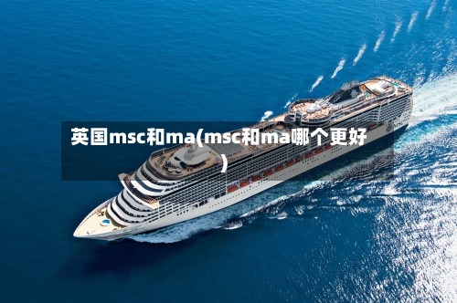 英国msc和ma(msc和ma哪个更好)