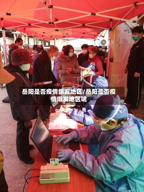 岳阳是否疫情爆发地区/岳阳是否疫情爆发地区呢-第3张图片