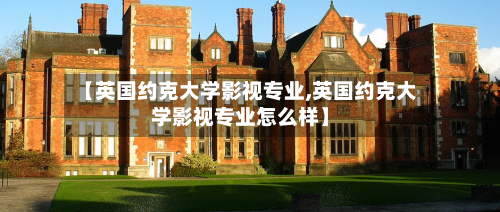 【英国约克大学影视专业,英国约克大学影视专业怎么样】-第3张图片