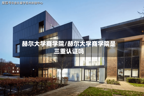 赫尔大学商学院/赫尔大学商学院是三重认证吗