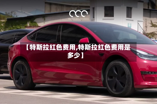 【特斯拉红色费用,特斯拉红色费用是多少】