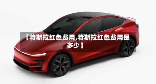 【特斯拉红色费用,特斯拉红色费用是多少】-第2张图片