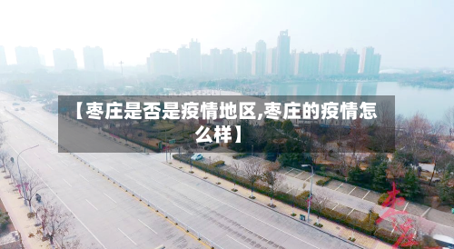 【枣庄是否是疫情地区,枣庄的疫情怎么样】