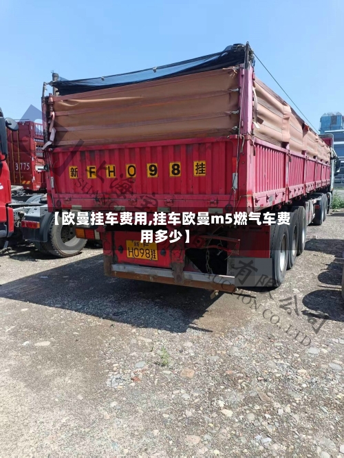 【欧曼挂车费用,挂车欧曼m5燃气车费用多少】