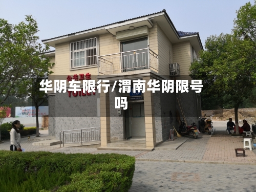 华阴车限行/渭南华阴限号吗-第2张图片