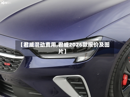 【君威混动费用,君威2026款报价及图片】