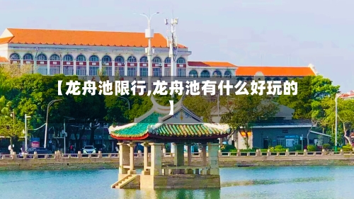 【龙舟池限行,龙舟池有什么好玩的】