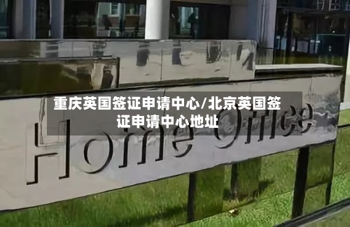 重庆英国签证申请中心/北京英国签证申请中心地址-第3张图片