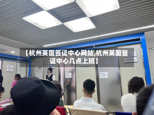 【杭州英国签证中心网站,杭州英国签证中心几点上班】-第2张图片