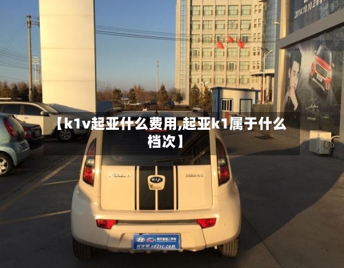 【k1v起亚什么费用,起亚k1属于什么档次】