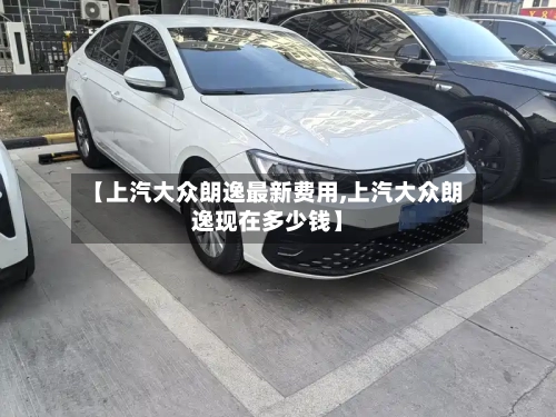 【上汽大众朗逸最新费用,上汽大众朗逸现在多少钱】