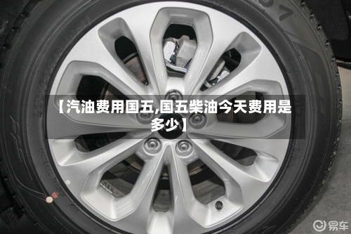 【汽油费用国五,国五柴油今天费用是多少】-第2张图片