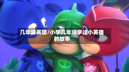 几年级英国/小学几年级学过小英雄的故事-第3张图片